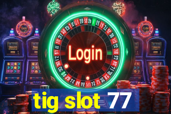 tig slot 77